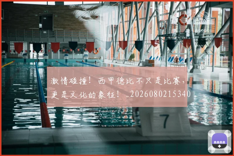 激情碰撞!西甲德比不只是比赛,更是文化的象征!_20260802153406
