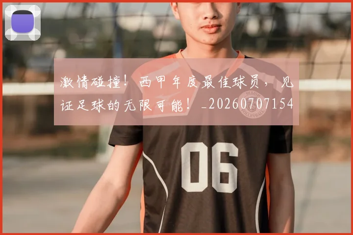 激情碰撞！西甲年度最佳球员，见证足球的无限可能！_20260707154921_20260802153405